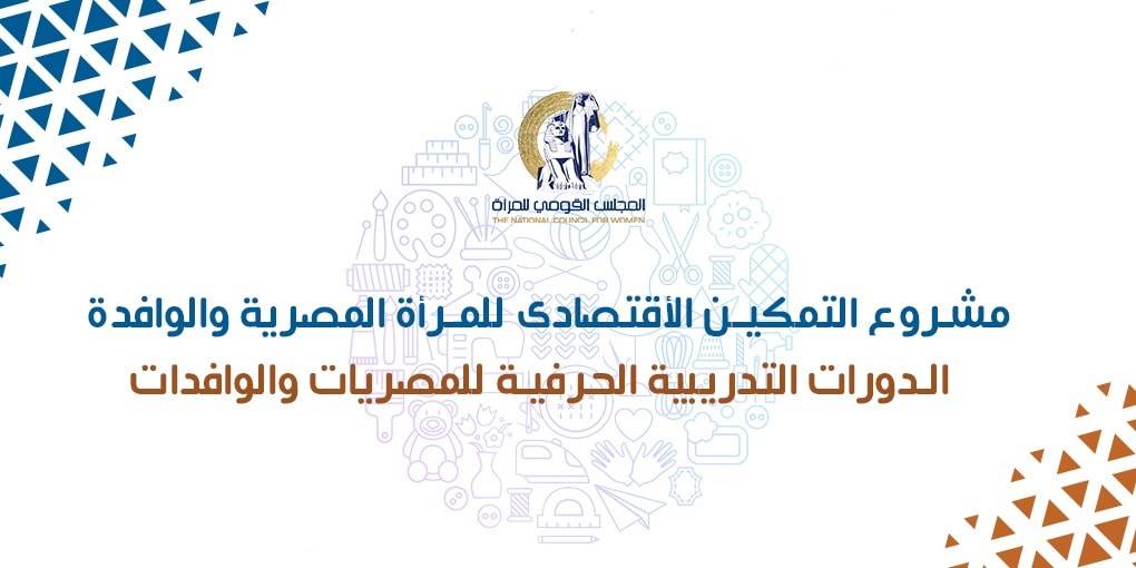 للسيدات المصريات والوافدات من الخارج: فرصة للالتحاق مجاناً بدورات تدريبية حرفية مقدمة من “المجلس القومي للمرأة”